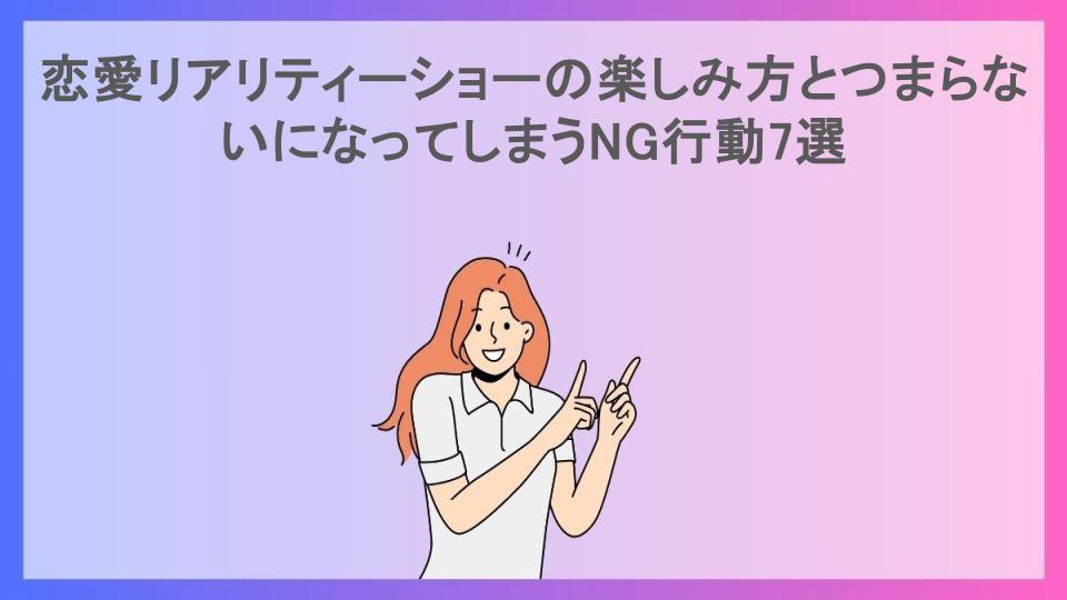 恋愛リアリティーショーの楽しみ方とつまらないになってしまうNG行動7選